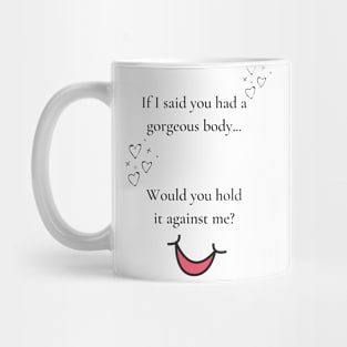 If I said you had a gorgeous body, would you hold it against me funny valentines pickup line Mug